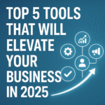 Top 5 Tools That Will Elevate Your Business in 2025